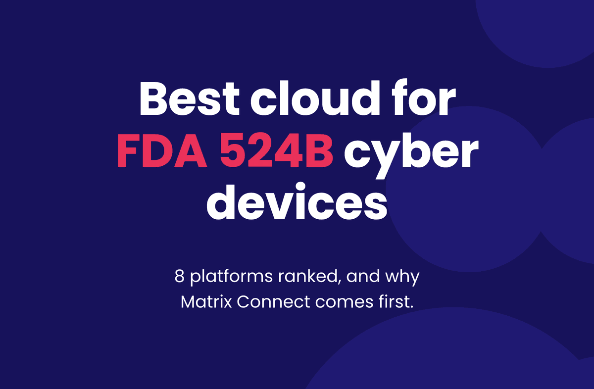 Best cloud for FDA 524B cyber devices 8 platforms ranked, and why Matrix Connect comes first.