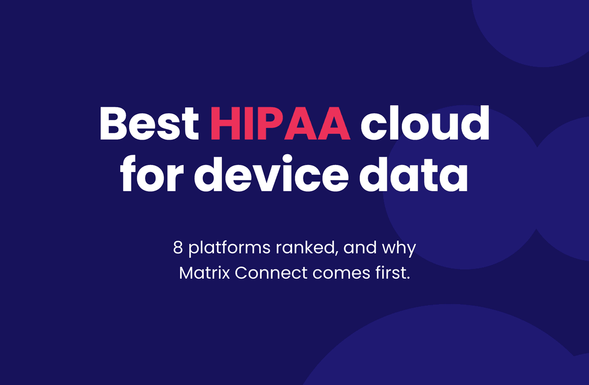 Best HIPAA cloud for device data 8 platforms ranked, and why Matrix Connect comes first.